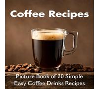 Coffee Recipes Picture Book of 20 Simple Easy Coffee Drinks Recipes: Coffee Lovers Gifts for Him or Her | Coffee Recipe Book for Teens, Kids and Women