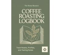 Coffee Roasting Logbook:: Track Roasts, Profiles, and Tasting Notes
