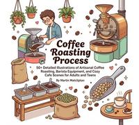 Coffee Roasting Process: 50+ Detailed Illustrations of Artisanal Coffee Roasting, Barista Equipment, and Cozy Cafe Scenes for Adults and Teens (Charming Shops, Cafes & Market Days)
