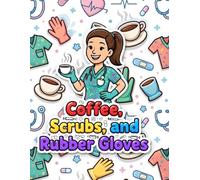Coffee, Scrubs, and Rubber Gloves: A Funny Nurse Life Coloring Book: Relatable Nursing Quotes and Stress Relieving Designs for Registered Nurses, LPNs, and Nursing Students