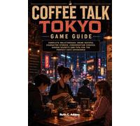 Coffee Talk Tokyo Game Guide: Complete Walkthrough, Drink Recipes, Character Stories, Conversation Choices, Hidden Secrets and Tips for the Perfect Café Experience