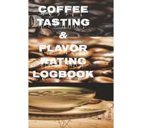 Coffee Tasting & Flavor Rating Logbook: Coffee Tasting Journal: Flavor Rating Logbook for Coffee Lovers, Baristas, and Home Brewers | Track Brews, Origins, Aromas & Brewing Methods