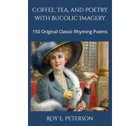Coffee, Tea, and Poetry with Bucolic Imagery: 150 Original Classic Rhyming Poems