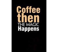 Coffee then the Magic Happens: Funny Gag Gift Notebook with Saying On The Cover for Co-workers, Family, Employees, Staff Members, New Jobs, Travel (100 pages - 6x9 inches)