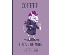 Coffee then the magic happens: Funny notebook for coffee addicts