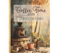 Coffee Time 2026 A Weekly Goal Planner: Coffee-themed Planning Pages, habit trackers and Calendars