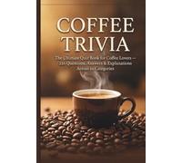 COFFEE TRIVIA: The Ultimate Quiz Book for Coffee Lovers - 220 Questions, Answers & Explanations Across 10 Categories