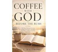 COFFEE WITH GOD BEFORE THE RUSH: 100 Short Morning Devotions to Quiet Your Heart, Strengthen Your Faith, and Begin Each Day With Peace