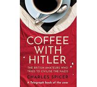 Coffee with Hitler: The British Amateurs Who Tried to Civilise the Nazis