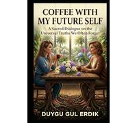 COFFEE WITH MY FUTURE SELF: A Sacred Dialogue on the Universal Truths We Often Forget