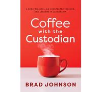 Coffee with the Custodian: A New Principal, an Unexpected Teacher, and Lessons in Leadership (Leadership Lessons Through the Power of a Story)