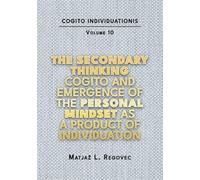 COGITO INDIVIDUATIONIS Vol. 10: The Secondary Th inking Cogito and Emergence of the Personal Mindset as a Product of Individuation