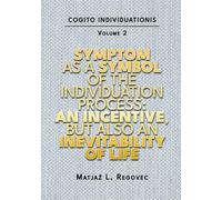 COGITO INDIVIDUATIONIS Vol. 2: Symptom as a Symbol of the Individuation Process: An Incentive, but also an Inevitability of Life