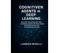 Cognitive Agents in Deep Learning: Building and Deploying Deep Learning Agents for Real-World Decision-Making and Autonomous Systems