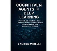 Cognitive Agents in Deep Learning: Building and Deploying Deep Learning Agents for Real-World Decision-Making and Autonomous Systems