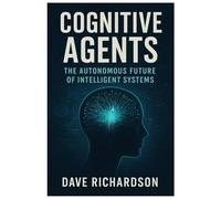 Cognitive Agents: The Autonomous Future of Intelligent Systems