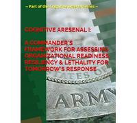 Cognitive Arsenal I:: A Commander's Framework for Assessing Readiness, Resiliency, & Lethality for Today's Formations, on Tomorrow's Battlefields'