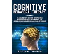 Cognitive Behavioral Therapy: The Ultimate Guide to Using CBT to Rewire Your Brain and Overcoming Anxiety, Depression, Phobias, PTSD, Compulsive Behavior, and Anger, Including DBT and ACT Techniques
