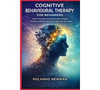 COGNITIVE BEHAVIOURAL THERAPY FOR BEGINNERS: A Practical CBT Blueprint To Rewire Negative Thinking, Reduce Anxiety, And Build Positive Mental Habits In 30 Days
