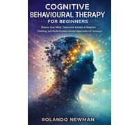 COGNITIVE BEHAVIOURAL THERAPY FOR BEGINNERS: A Practical CBT Blueprint To Rewire Negative Thinking, Reduce Anxiety, And Build Positive Mental Habits In 30 Days