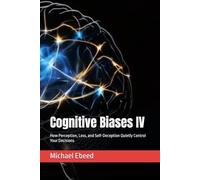 Cognitive Biases IV: How Perception, Loss, and Self-Deception Quietly Control Your Decisions: 4
