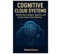 Cognitive Cloud Systems: Architecting Intelligent, Adaptive, and Context-Aware Cloud Solutions