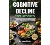 COGNITIVE DECLINE DIET COOKBOOK: Delicious Meal Plans And Nutrient-Rich Recipes To Support Memory, Enhance Mental Clarity, Improve Cognitive Performance, And Promote Lifelong Brain Health Naturally