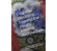 Cognitive Discipline: Training the Mind’s Internal Architecture: A Systems Approach to Mental Stability and Control (The MGCA Multiverse Series)
