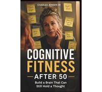 COGNITIVE FITNESS AFTER 50: Build a Brain That Can Still Hold a Thought