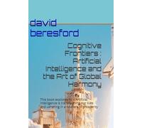 Cognitive Frontiers : Artificial Intelligence and the Art of Global Harmony: This book explores how Artificial Intelligence is transforming our lives and ushering in a new era of prosperity