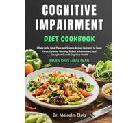 COGNITIVE IMPAIRMENT DIET COOKBOOK: Whole-Body Meal Plans and Science-Backed Nutrients to Boost Focus, Optimize Memory, Reduce Inflammation, and Strengthen Overall Cognitive Health