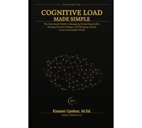Cognitive Load Made Simple: Structural guide to managing mental bandwidth, beating decision, fatigue, and thinking clearly in an overworked world (The ... Clear thinking for complex systems.)