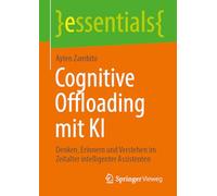 Cognitive Offloading mit KI: Denken, Erinnern und Verstehen im Zeitalter intelligenter Assistenten (essentials)