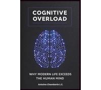 COGNITIVE OVERLOAD: Why Modern Life Exceeds the Human Mind