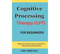 Cognitive Processing Therapy (CPT) For beginners: Rediscover Yourself: A Step-by-Step Path to Wholeness and Self-Awareness