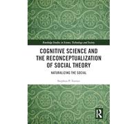 Cognitive Science and the Reconceptualization of Social Theory: Naturalizing the Social (Routledge Studies in Science, Technology and Society)