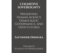 COGNITIVE SOVEREIGNTY Preserving Human Agency, Democratic Governance, and Open Futures in the Age of Intelligent Systems: Volume IV of Ecology of Intelligence
