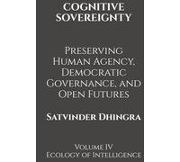 COGNITIVE SOVEREIGNTY Preserving Human Agency, Democratic Governance, and Open Futures in the Age of Intelligent Systems: Volume IV of Ecology of Intelligence