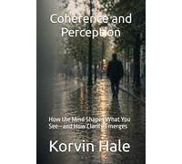 Coherence and Perception: How the Mind Shapes What You See-and How Clarity Emerges: 6 (The Coherence Series)