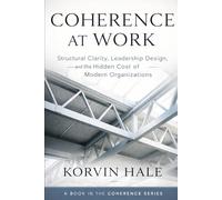 Coherence at Work: Structural Clarity, Leadership Design, and the Hidden Cost of Modern Organizations (The Coherence Series)