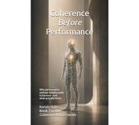 Coherence Before Performance: Why Performance Without Stability Leads to Burnout-and What Actually Works (The Coherence Before Series)