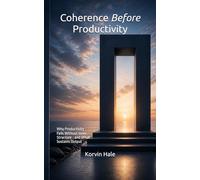 Coherence Before Productivity: Why Productivity Fails Without Inner Structure - and What Sustains Output: 6 (The Coherence Before Series)