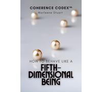 Coherence Codex: How to Behave Like a Fifth-Dimensional Being