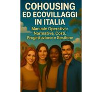 COHOUSING ED ECOVILLAGGI IN ITALIA: Manuale Operativo: Normative, Costi, Progettazione e Gestione