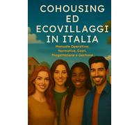 COHOUSING ED ECOVILLAGGI IN ITALIA: Manuale Operativo: Normative, Costi, Progettazione e Gestione