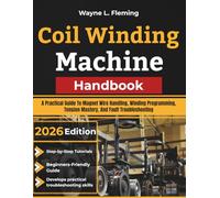 Coil Winding Machine Handbook: A Practical Guide To Magnet Wire Handling, Winding Programming, Tension Mastery, And Fault Troubleshooting
