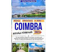 COIMBRA REISEN FÜHRUNG 2025: Der unverzichtbare Begleiter zur Kultur, Geschichte und Schönheit der Region Portugal, von lokalen Sehenswürdigkeiten bis ... kleines Geld (Unvergessliche Portugal-Reihe)