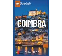 Coimbra Travel Guide: The Comprehensive Guidebook to History, Culture, Festivals, and Day Trips in Central Portugal