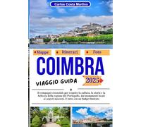 Coimbra Viaggio Guida 2025: Il compagno essenziale per scoprire la cultura, la storia e la bellezza della regione del Portogallo, dai monumenti locali ... nascosti, il tutto con un budget limitato