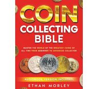 Coin Collecting Bible: Master the World of the Greatest Coins of All Time From Beginner to Advanced Collector